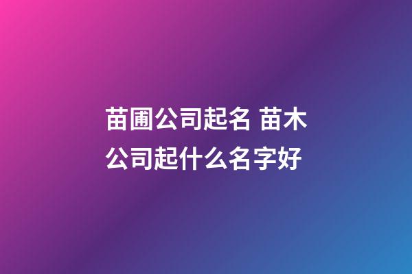 苗圃公司起名 苗木公司起什么名字好-第1张-公司起名-玄机派